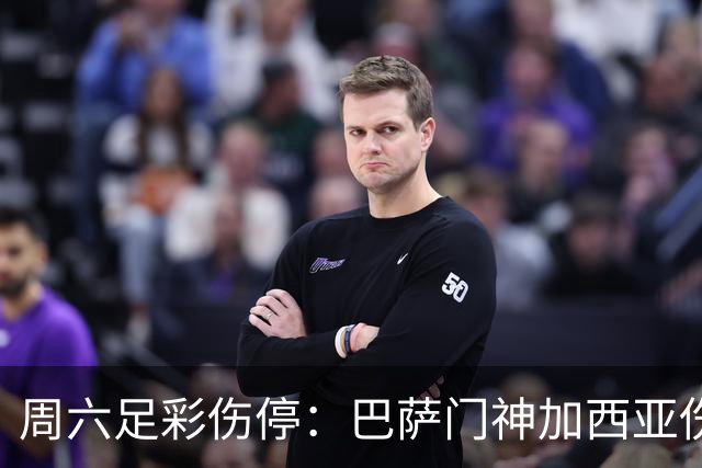 周六足彩伤停：巴萨门神加西亚伤缺 纽卡伤情严重